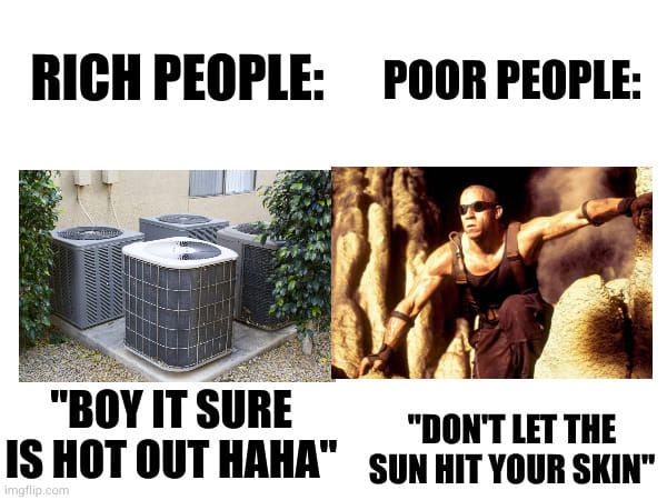 This meme is a humorous comparison between the wealthy and the poor. It shows a picture of a rich person enjoying air conditioning, while a poor person is stuck in the heat. The text reads: "Rich people: 'I'm melting!' Poor people: 'I'm melting!'" and "Rich people: 'I'm dying!' Poor people: 'I'm dying!'" The meme is a satirical commentary on the disparities in wealth and living conditions.